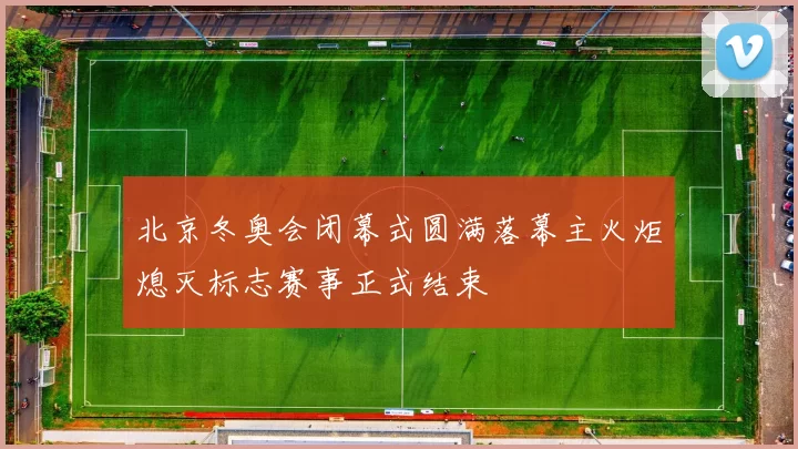 北京冬奥会闭幕式圆满落幕主火炬熄灭标志赛事正式结束