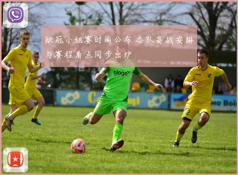 欧冠小组赛时间公布 各队备战安排与赛程看点同步出炉