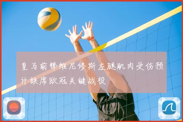 皇马前锋维尼修斯左腿肌肉受伤预计缺席欧冠关键战役