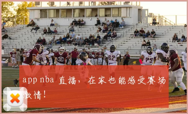 app nba 直播,在家也能感受赛场激情!