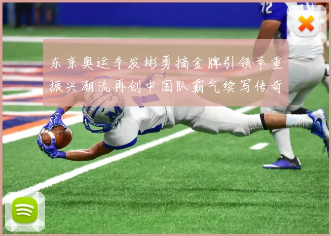 东京奥运李发彬勇摘金牌引领举重振兴潮流再创中国队霸气续写传奇