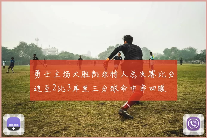 勇士主场大胜凯尔特人总决赛比分追至2比3库里三分球命中率回暖