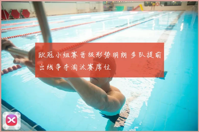 欧冠小组赛晋级形势明朗 多队提前出线争夺淘汰赛席位