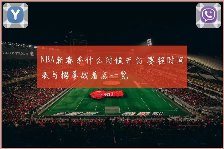 NBA新赛季什么时候开打 赛程时间表与揭幕战看点一览