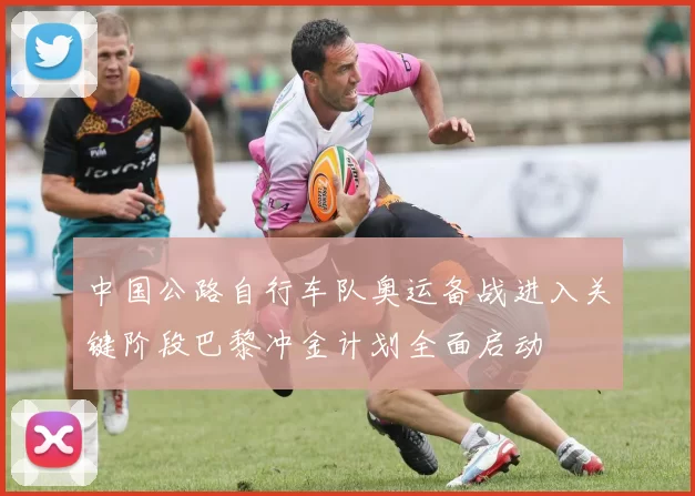 中国公路自行车队奥运备战进入关键阶段巴黎冲金计划全面启动