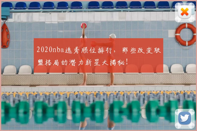 2020nba选秀顺位排行，那些改变联盟格局的潜力新星大揭秘！