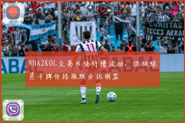 NBA2KOL交易市场行情波动，顶级球员卡牌价格涨跌分化明显