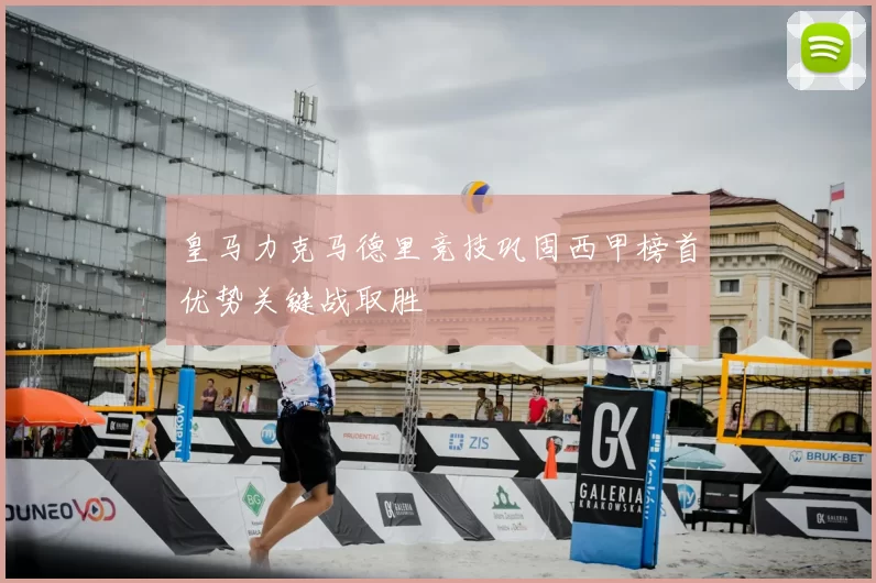 皇马力克马德里竞技巩固西甲榜首优势关键战取胜