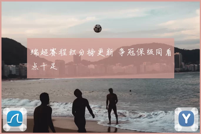 瑞超赛程积分榜更新 争冠保级同看点十足