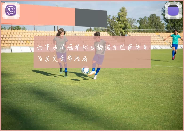 西甲历届冠军积分榜揭示巴萨与皇马历史竞争格局