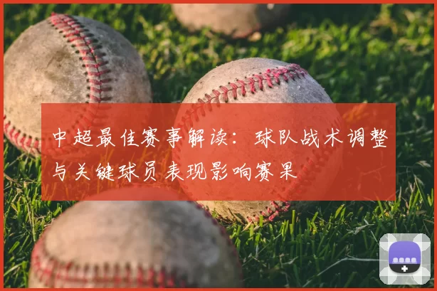 中超最佳赛事解读：球队战术调整与关键球员表现影响赛果
