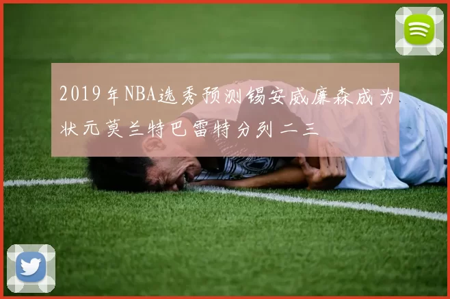 2019年NBA选秀预测锡安威廉森成为状元莫兰特巴雷特分列二三