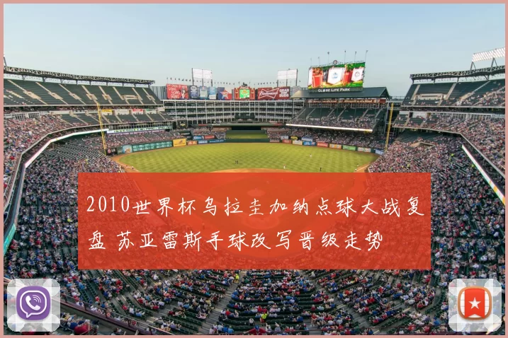 2010世界杯乌拉圭加纳点球大战复盘 苏亚雷斯手球改写晋级走势