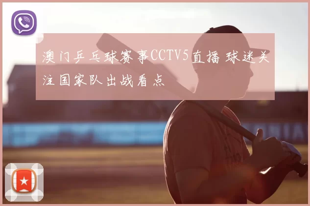 澳门乒乓球赛事CCTV5直播 球迷关注国家队出战看点