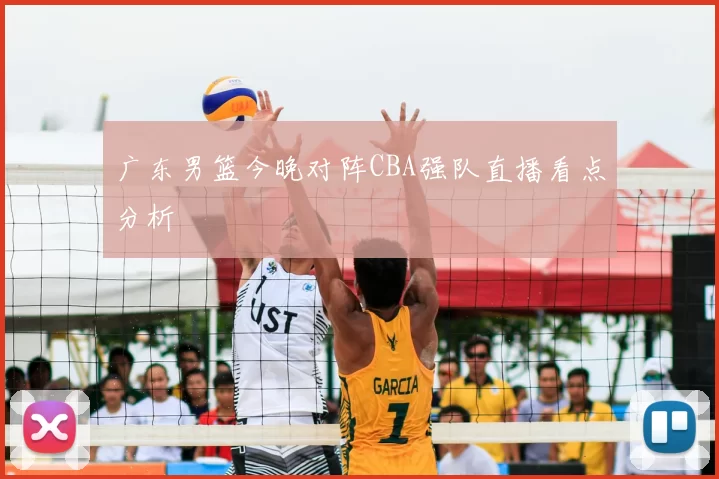 广东男篮今晚对阵CBA强队直播看点分析
