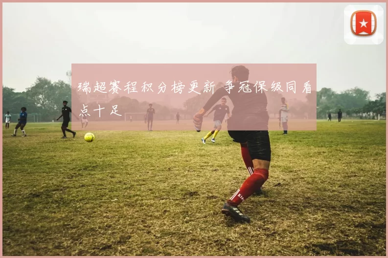 瑞超赛程积分榜更新 争冠保级同看点十足