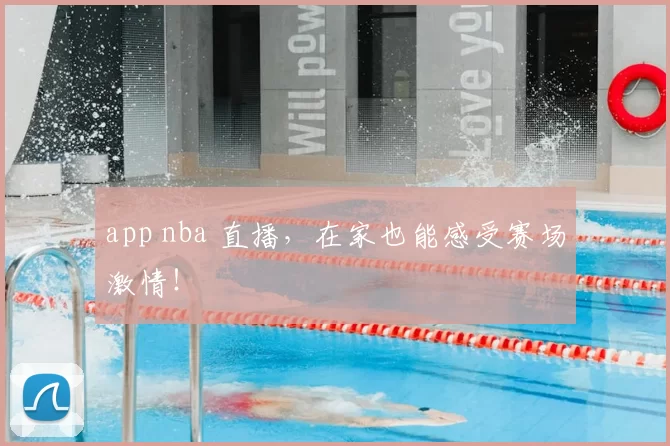 app nba 直播，在家也能感受赛场激情！