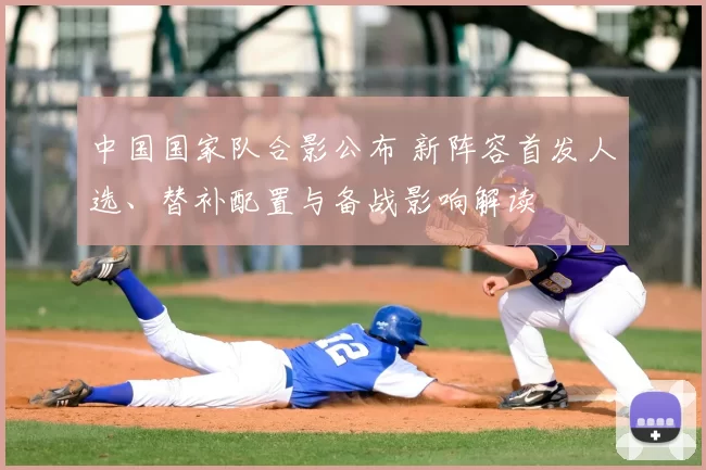 中国国家队合影公布 新阵容首发人选、替补配置与备战影响解读