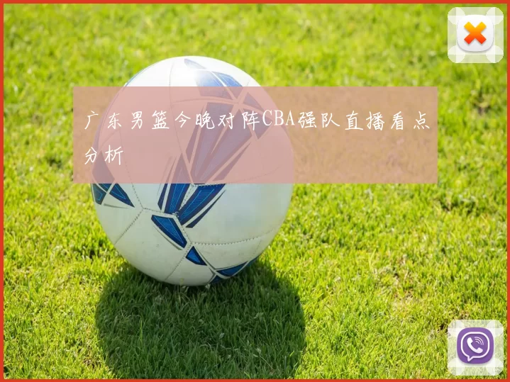 广东男篮今晚对阵CBA强队直播看点分析