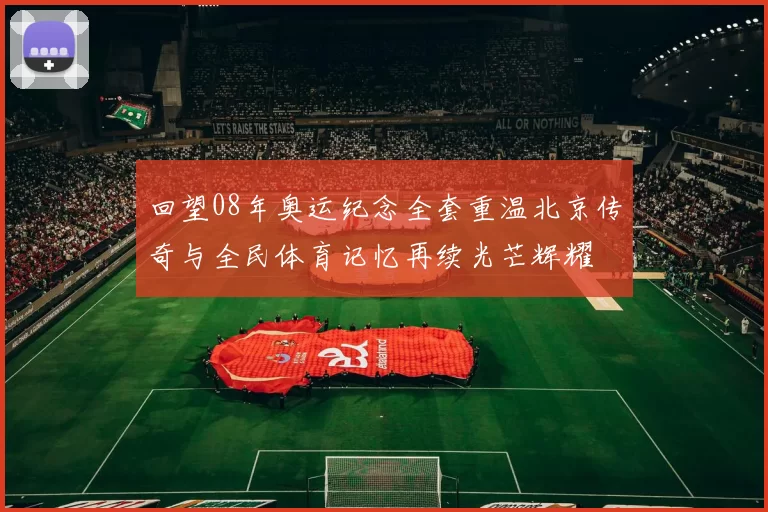 回望08年奥运纪念全套重温北京传奇与全民体育记忆再续光芒辉耀