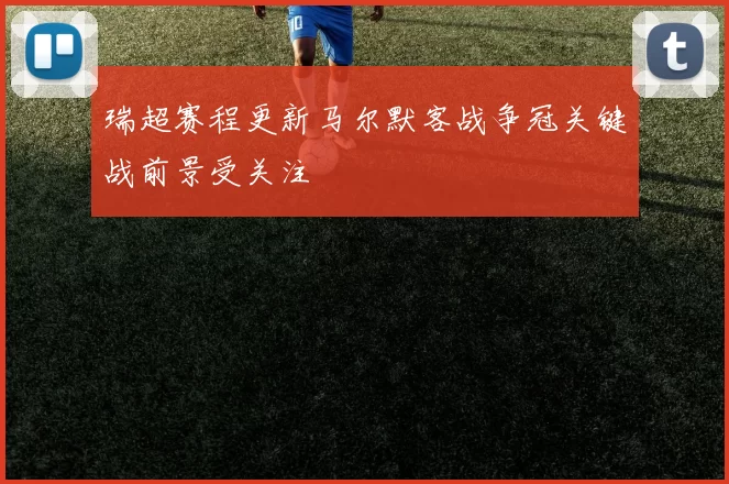 瑞超赛程更新马尔默客战争冠关键战前景受关注