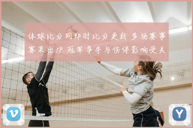 体球比分网即时比分更新 多场赛事赛果出炉 冠军争夺与伤停影响受关注