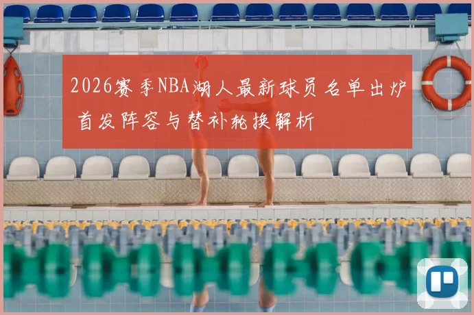 2026赛季NBA湖人最新球员名单出炉 首发阵容与替补轮换解析