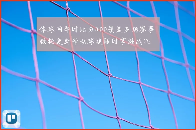 体球网即时比分app覆盖多场赛事 数据更新带动球迷随时掌握战况