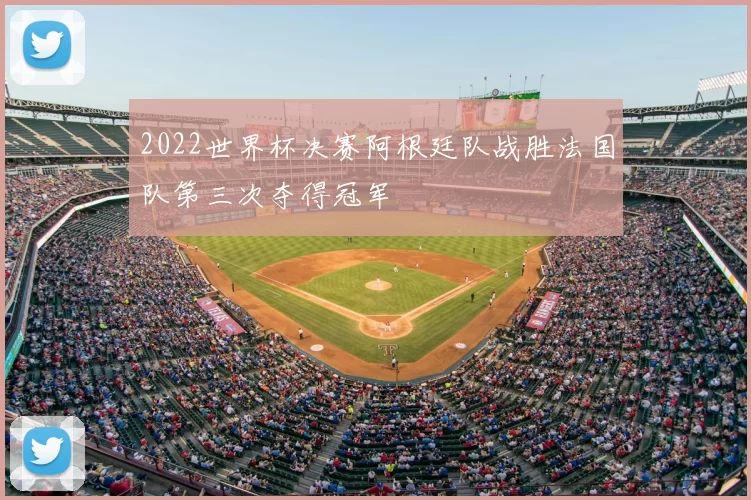 2022世界杯决赛阿根廷队战胜法国队第三次夺得冠军