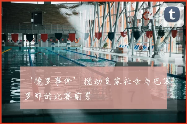 ‘德罗事件’搅动皇家社会与巴塞罗那的比赛前景