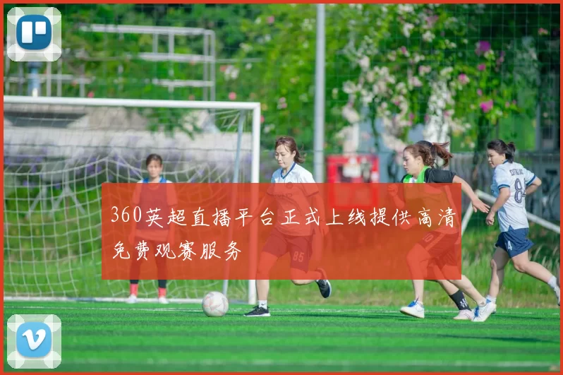360英超直播平台正式上线提供高清免费观赛服务