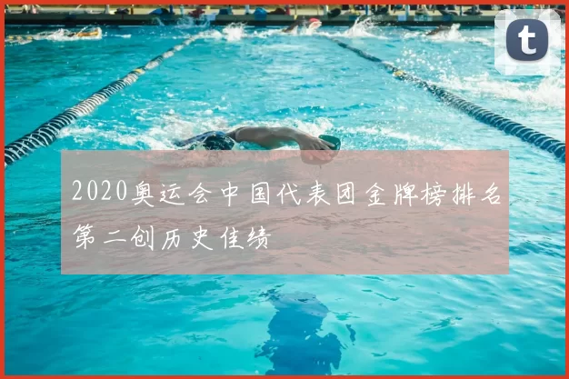 2020奥运会中国代表团金牌榜排名第二创历史佳绩
