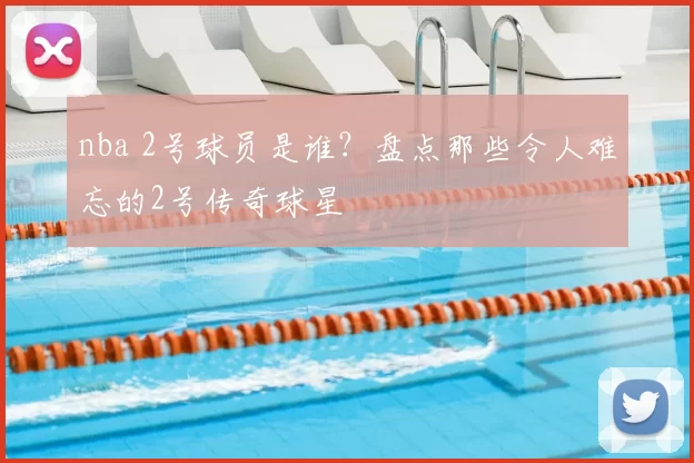 nba 2号球员是谁？盘点那些令人难忘的2号传奇球星