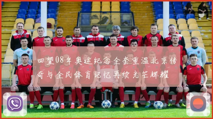 回望08年奥运纪念全套重温北京传奇与全民体育记忆再续光芒辉耀