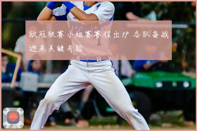 欧冠联赛小组赛赛程出炉 各队备战迎来关键考验