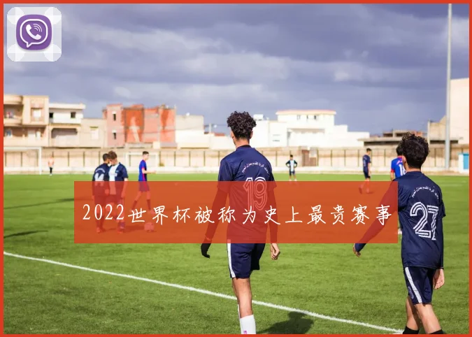 2022世界杯被称为史上最贵赛事