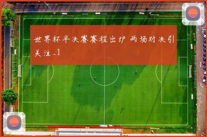 世界杯半决赛赛程出炉 两场对决引关注_1