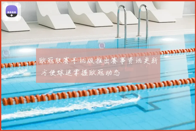 欧冠联赛手机版推出赛事资讯更新 方便球迷掌握欧冠动态