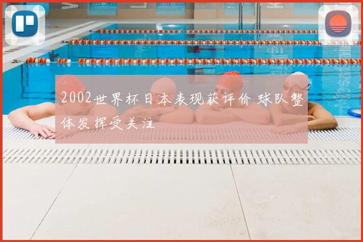 2002世界杯日本表现获评价 球队整体发挥受关注