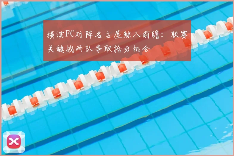 横滨FC对阵名古屋鲸八前瞻：联赛关键战两队争取抢分机会