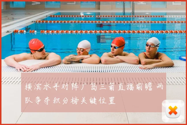 横滨水手对阵广岛三箭直播前瞻 两队争夺积分榜关键位置