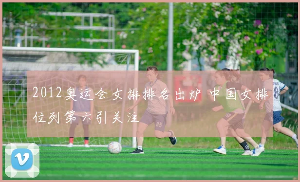 2012奥运会女排排名出炉 中国女排位列第六引关注